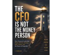 THE CFO IS NOT THE MONEY PERSON: How Financial Leadership Shapes Mission, Strategy, Risk, Culture, and the Future of Nonprofits