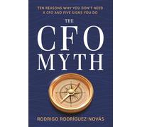 The CFO Myth: Ten Reasons Why You Don't Need a CFO and Five Signs You Do