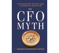 The CFO Myth: Ten Reasons Why You Don't Need a CFO and Five Signs You Do