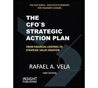 THE CFO`S STRATEGIC ACTION PLAN: FROM FINANCIAL CONTROL TO STRATEGIC VALUE CREATION (The CXO Series - Executive Playbooks for Visionary Leaders)