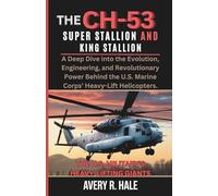 The CH-53 Super Stallion and King Stallion: The U.S. Military's Heavy-Lifting Giants: A Deep Dive into the Evolution, and Revolutionary Power Behind ... of the World’s Legendary Aircraft.)