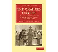 The Chained Library: A Survey of Four Centuries in the Evolution of the English Library (Cambridge Library Collection - History of Printing, Publishing and Libraries)
