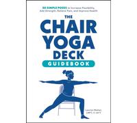 The Chair Yoga Deck: 50 Simple Poses to Increase Flexibility, Add Strength, Relieve Pain, and Improve Health