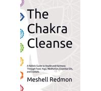 The Chakra Cleanse: A Holistic Guide to Health and Harmony Through Food, Yoga, Meditation, Essential Oils, and Crystals.