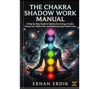 THE CHAKRA SHADOW WORK MANUAL: A Step-by-Step Guide to Healing Your Energy Centers, Facing Your Hidden Self, and Releasing Deep-Seated Fears