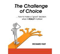 The Challenge of Choice ... how to make a "good" decision when it REALLY matters!