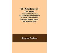 The Challenge of the Dead; A vision of the war and the life of the common soldier in France, seen two years afterwards between August and November, 1920
