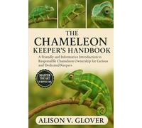 THE CHAMELEON KEEPER’S HANDBOOK: A Friendly and Informative Introduction to Responsible Chameleon Ownership for Curious and Dedicated Keepers