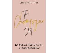 The Champagne Diet: Eat, Drink, and Celebrate Your Way to a Healthy Mind and Body!