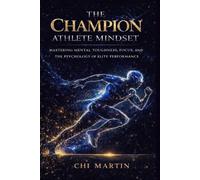 The Champion Athlete Mindset: Mastering Mental Toughness, Focus, and The Psychology of Elite Performance
