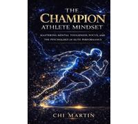 The Champion Athlete Mindset: Mastering Mental Toughness, Focus, and The Psychology of Elite Performance