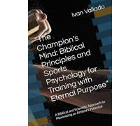 “The Champion’s Mind: Biblical Principles and Sports Psychology for Training with Eternal Purpose”: A Biblical and Scientific Approach to Maximizing an Athlete’s Potential