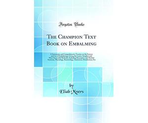 The Champion Text Book on Embalming: A Systematic and Comprehensive Treatise on the Science and Art of Embalming; Giving the Latest, Simplest and Most ... Physiology, Bacteriology, Sanitation, Disi