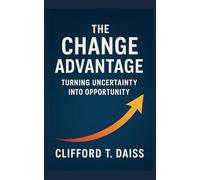 The Change Advantage:: Turning Uncertainty into Opportunity