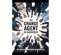 The Change Agent In Leadership: How Vision, Strategy and Collective Effort Transform Organisations