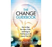 The Change Guidebook: How to Align Your Heart, Truths, and Energy to Find Success in All Areas of Your Life