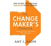 The Change Maker's Playbook: How to Seek, Seed and Scale Innovation in Any Company
