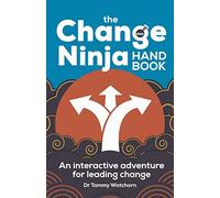 The Change Ninja Handbook : An interactive adventure for leading change