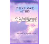 The Change Within: Why You Keep Holding Yourself Back-and Becoming the Person You Were Meant to Be