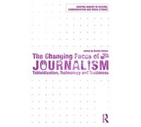 The Changing Faces of Journalism: Tabloidization, Technology and Truthiness (Shaping Inquiry in Culture, Communication and Media Studies)