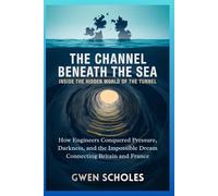 The Channel Beneath the Sea Inside the Hidden World of the Tunnel: How Engineers Conquered Pressure, Darkness, and the Impossible Dream Connecting Britain and France (LET'S STUDY ENGINES)