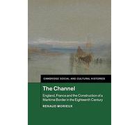 The Channel: England, France and the Construction of a Maritime Border in the Eighteenth Century: 23 (Cambridge Social and Cultural Histories, Series Number 23)