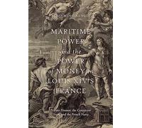 Maritime Power and the Power of Money in Louis XIV’s France: Private Finance, the Contractor State, and the French Navy