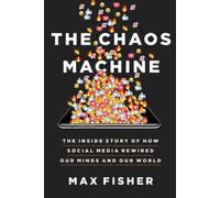 The Chaos Machine: The Inside Story of How Social Media Rewired Our Minds and Ou