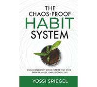 The Chaos-Proof Habit System: Build Consistent Micro-Habits That Stick - Even in a Busy, Unpredictable Life