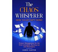 The Chaos Whisperer - How to get sh*t done!: Project Management for the Over-extended, Burning out and Neurospicy. How Normal, Chaotic, Creative and Neurodivergent People Actually Get Things Done!