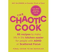 The Chaotic Cook: 80 recipes to make life in the kitchen easier for people with ADHD or scattered focus