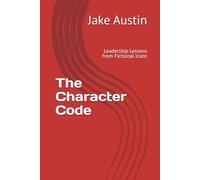 The Character Code: Leadership Lessons from Fictional Icons
