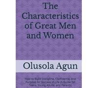 The Characteristics of Great Men and Women: How to Build Discipline, Confidence, and Purpose for Success in Life (A Guide for Teens, Young Adults, and Parents)