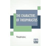 The Characters Of Theophrastus: A Translation, With Introduction By Charles E. Bennett And William A. Hammond