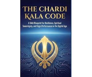 The Chardi Kala Code: A Sikh Blueprint for Resilience, Spiritual Sovereignty, and High-Performance in the Digital Age