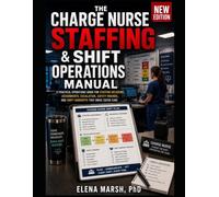 The Charge Nurse Staffing and Shift Operations Manual: Acuity-Based Assignment Tools, Admission and Transfer Workflows, Break-Coverage Plans, Safety Rounds, and Handoff Checklists for hospital shifts