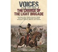 The Charge of the Light Brigade: History's Most Famous Cavalry Charge Told Through Eye Witness Accounts, Newspaper Reports, Memoirs and Diaries (Voices from the Past)