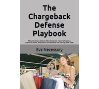 The Chargeback Defense Playbook: A Small Business Guide to Refund Disputes, Payment Evidence, Customer Claims, Subscription Cancellations, and Winning More Cases (Prepare for a Crisis)