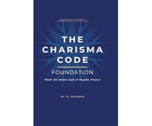 The Charisma Code: Foundation: Master the Internal Game of Magnetic Presence