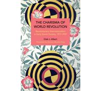 The Charisma of World Revolution : Revolutionary Internationalism in Early Soviet Society, 19171927