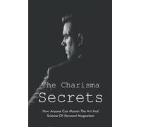 The Charisma Secrets: How Anyone Can Master The Art And Science Of Personal Magnetism