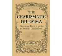 The Charismatic Dilemma: Discerning Truth in an Age of Spiritual Counterfeits