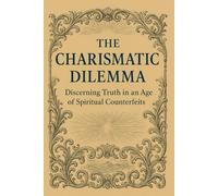 The Charismatic Dilemma: Discerning Truth in an Age of Spiritual Counterfeits
