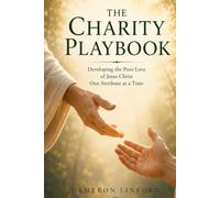 The Charity Playbook: Developing the Pure Love of Jesus Christ One Attribute at a Time