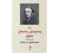 The Charles Kingsley Bible. Volume Six: Acths to Ephesians (AJBT Classics)