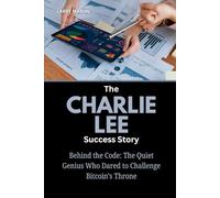 The Charlie Lee Success Story: Behind the Code: The Quiet Genius Who Dared to Challenge Bitcoin’s Throne (Crypto Mavericks: The Fearless Innovators Behind the Digital Money Revolution)