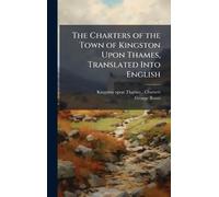 The Charters of the Town of Kingston Upon Thames, Translated Into English