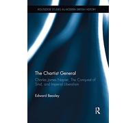 The Chartist General: Charles James Napier, The Conquest of Sind, and Imperial Liberalism (Routledge Studies in Modern British History)