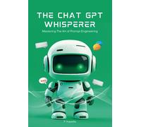 The Chat GPT Whisperer: Mastering the Art of Prompt Engineering
