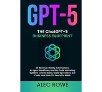 The ChatGPT-5 Business Blueprint: 50 Revenue-Ready Automations, AI Agent Workflows, and No-Code Marketing Systems to Grow Sales, Scale Operations, Cut ... Hours Per Week (GPT-5) (ChatGPT-5 Mastery)